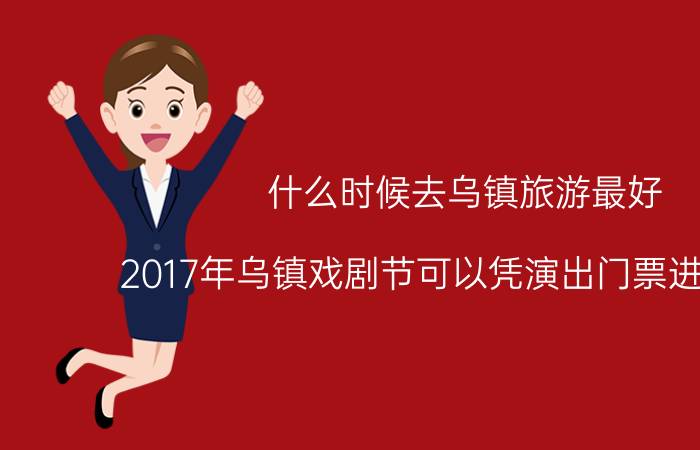 什么时候去乌镇旅游最好 2017年乌镇戏剧节可以凭演出门票进景区吗？